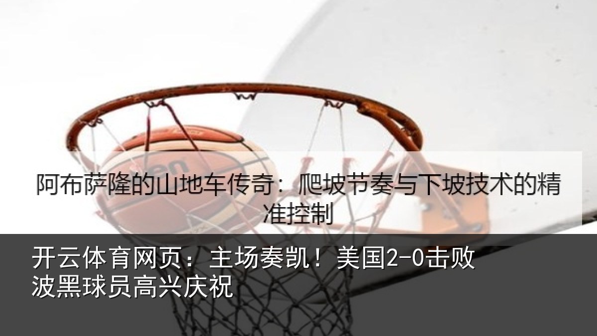 开云体育网页:主场奏凯!美国2-0击败波黑球员高兴庆祝