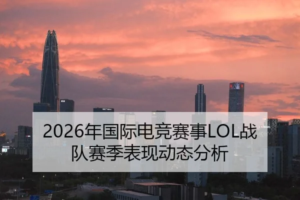 2026年国际电竞赛事LOL战队赛季表现动态分析