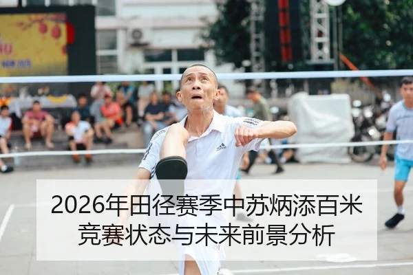 2026年田径赛季中苏炳添百米竞赛状态与未来前景分析