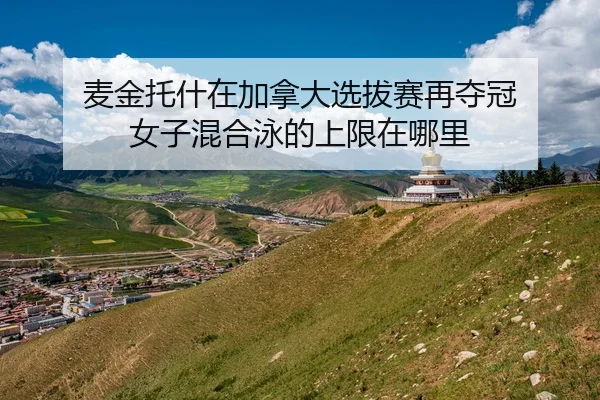 麦金托什在加拿大选拔赛再夺冠 女子混合泳的上限在哪里