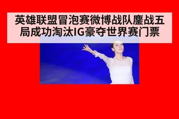 英雄联盟冒泡赛微博战队鏖战五局成功淘汰IG豪夺世界赛门票