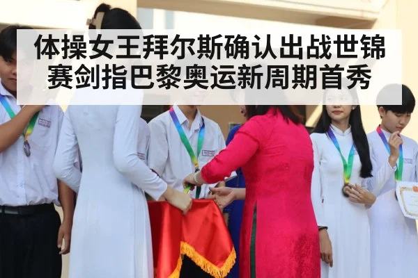体操女王拜尔斯确认出战世锦赛剑指巴黎奥运新周期首秀