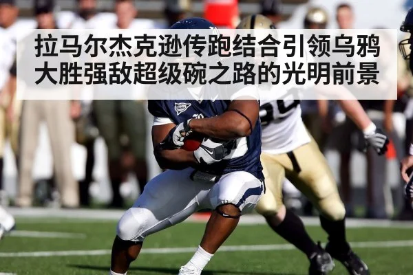 拉马尔杰克逊传跑结合引领乌鸦大胜强敌超级碗之路的光明前景