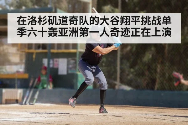 在洛杉矶道奇队的大谷翔平挑战单季六十轰亚洲第一人奇迹正在上演