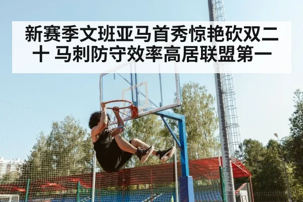新赛季文班亚马首秀惊艳砍双二十 马刺防守效率高居联盟第一