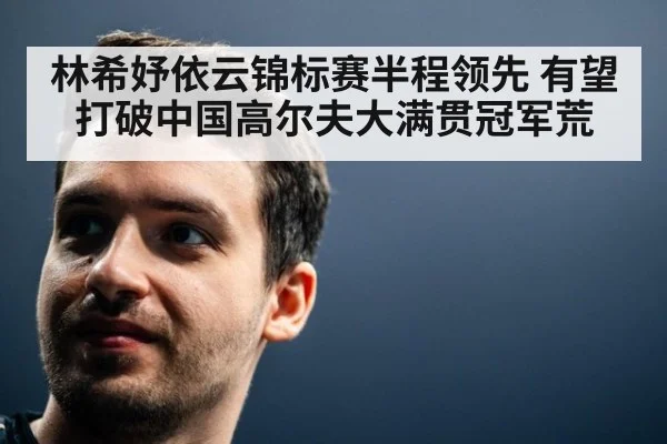 林希妤依云锦标赛半程领先 有望打破中国高尔夫大满贯冠军荒